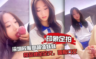 深圳校服高颜值妹妹,极品裸足足交,露脸口交 手撸啪啪全都有!