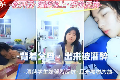 背着父母出来被灌醉清纯学生妹强烈反抗耳光啪啪的抽