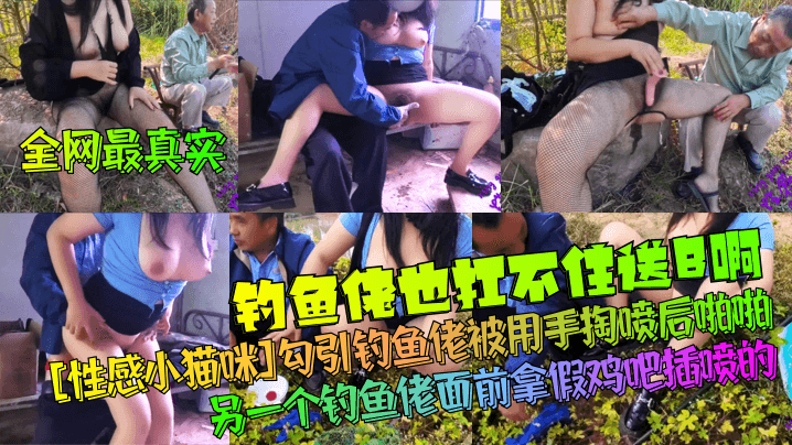 钓鱼佬也扛不住送B啊！勾引钓鱼佬被用手掏喷后啪啪！另一个钓鱼佬面前拿假鸡吧插喷的！