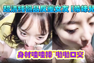 超清纯极品反差女友希妹儿身材哇哇棒啪啪口交精品自拍艹到眼神迷离表情销魂