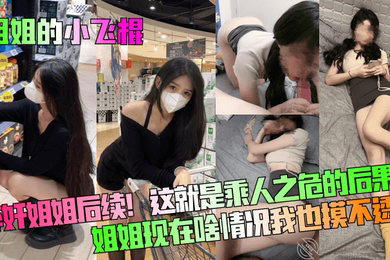 姐姐的小飞棍醉奸姐姐后续这就是乘人之危的后果姐姐现在啥情况我也摸不透了