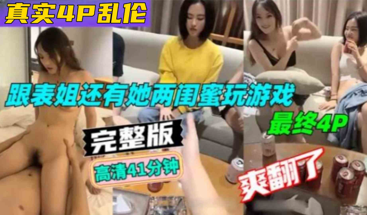 ( 精品乱伦 ) 跟表姐还有她俩闺蜜玩游戏,最终4P 爽翻了 完整版高清41分钟