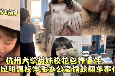高校吃瓜杭州大学甜妹校花包养事件昆明高校学生办公室偷欢翻车事件