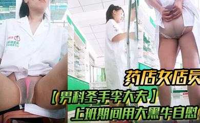 药店女店员,,上班期间用大黑牛自慰,时不时有客人来,玩得就是刺激,真实