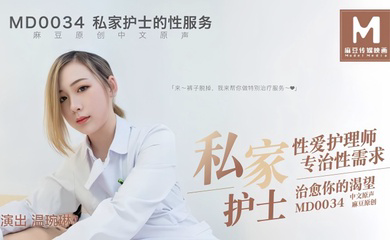 MD0034 私家护士私家性爱护理师专治性需求治愈你的渴望