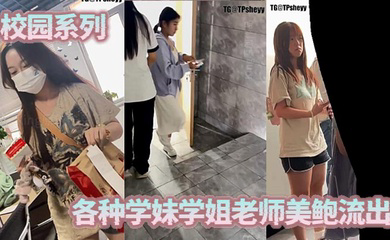校园系列，各种学妹学姐老师美鲍流出