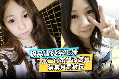 极品清纯学生妹酒店约炮富二代本想谈恋爱结果只是被玩被渣男分享私密视频
