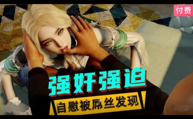 3D 美少女自慰被屌丝发现后遭到性侵