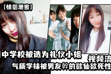 情侣泄密国中学校被选为礼仪小姐的气质学妹被男友幹的欲仙欲死性爱视频流出