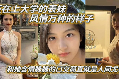 表妹爱上表哥还在上大学的表妹风情万种的样子和她含情脉脉的口交简直就是人间尤物