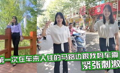 第一次在车来人往的马路边跟我妈车震,紧张刺激