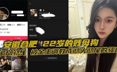 安徽合肥,22岁的贱母狗被金主调教成彻头彻尾的骚畜。制服黑丝裹着她那欠干的腿,22岁就骚成这样,让大家看看这母狗有多下流!