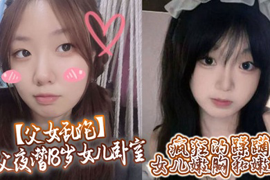 鬼父夜潜18岁女儿卧室,疯狂的蹂躏女儿嫩胸和嫩穴