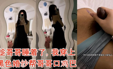 趁哥哥睡着了,我穿上黑色婚纱帮哥哥口鸡巴