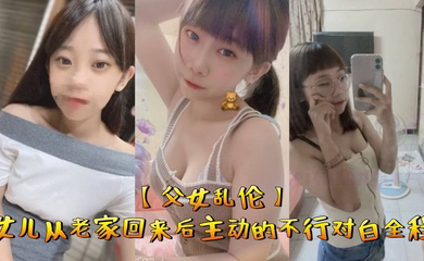 父女乱伦女儿从老家回来后主动的不行对白全程