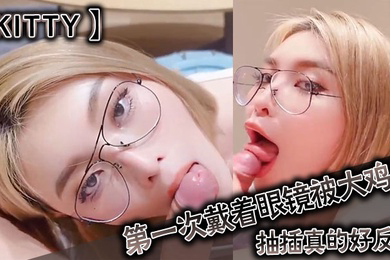 kitty第一次戴着眼镜被大鸡巴抽插真的好反差