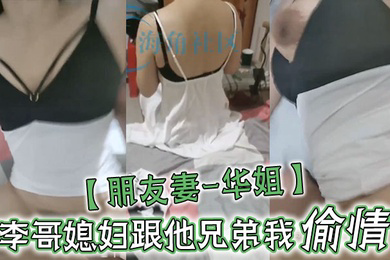 朋友妻-华姐李哥媳妇跟他兄弟我偷情让老公兄弟操死她这个骚货李哥对不住啦啊你媳妇自己送逼来让我操我不操有点不是男人了