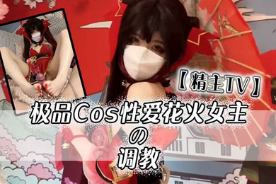 精主TV极品Cos性爱花火女主の调教淫语玉足挑逗玩弄又滑又嫩白虎小穴榨汁中出劲射太爽了
