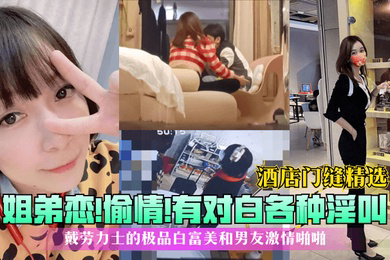 酒店门缝精选姐弟恋偷情有对白各种淫叫戴劳力士的极品白富美和男友激情啪啪