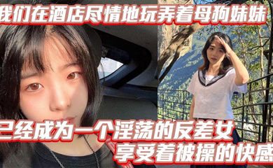 我们在酒店尽情地玩弄着母狗妹妹,她的骚逼被操得叫个不停,已经成为一个淫荡的反差女,享受着被操的快感。个不停,已经成为一个淫荡的反差女,享受着被操的快感。