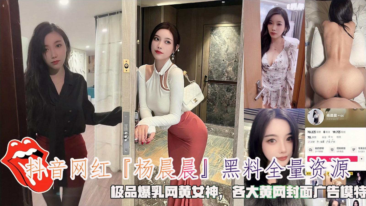抖音网红『杨晨晨』黑料全量资源，极品爆乳网黄女神，各大黄网封面广告模特