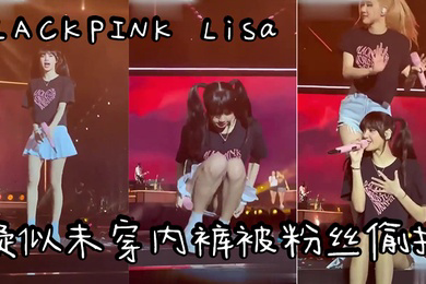 明星偷拍爆爆爆韩国明星韩国女团BLACKPINKLisa疑似未穿内裤被粉丝偷拍