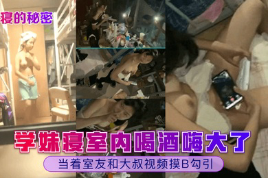女寝的秘密学妹寝室内喝酒嗨大了当着室友和大叔视频摸B勾引