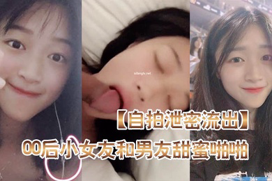 自拍泄密流出高颜值00后小女友和男友甜蜜啪啪自拍泄密流出_后入蜜桃臀_骑乘啪啪口爆_完美露脸