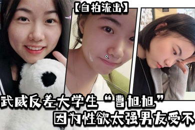 自拍流出武威反差大学生曹旭旭因为性欲太强男友受不了而推给同班同学的我