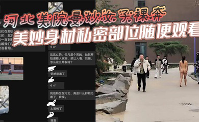 河北美院曼妙女子裸奔,美妙身材私密部位随便观看,见到男人就追着送逼,有人假装不好意思,有人眼睛都看直了!这个时候可别客气,毕竟现场真人版不常有啊!