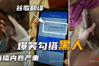 勾搭巨屌黑人翻译软件沟通太难了好不容易讲清楚结果秒射