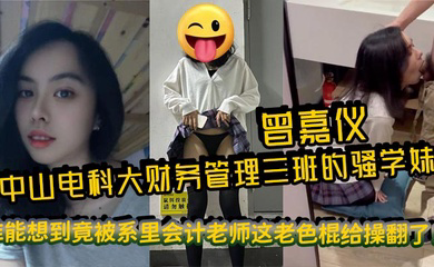 中山电科大财务管理三班的骚学妹曾嘉仪,视频里被操得浪叫连天,谁能想到竟被系里会计老师这老色棍给操翻了!