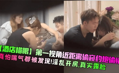 第一视角近距离偷窥约炮偷情!真怕喘气都被发现!淫乱开房,真实露脸!