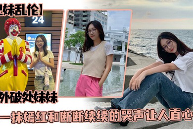 兄妹乱伦户外破处妹妹那一抹嫣红和断断续续的哭声让人直心疼