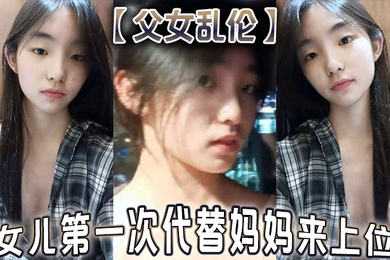 父女乱伦女儿第一次代替妈妈来上位满足兽父的欲望