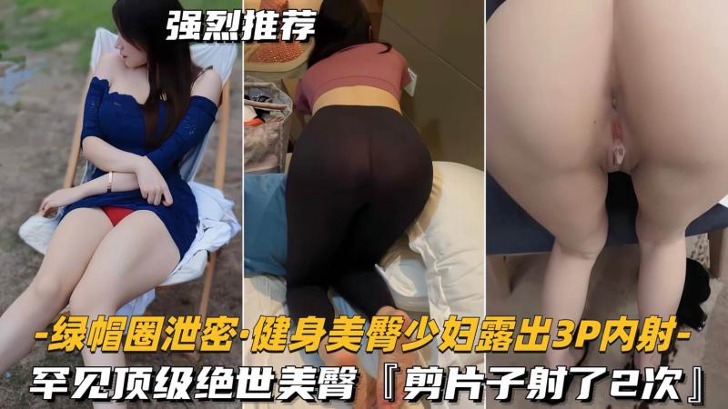 绿帽圈泄密 健身美臀少妇3P内射罕见顶级绝世美臀