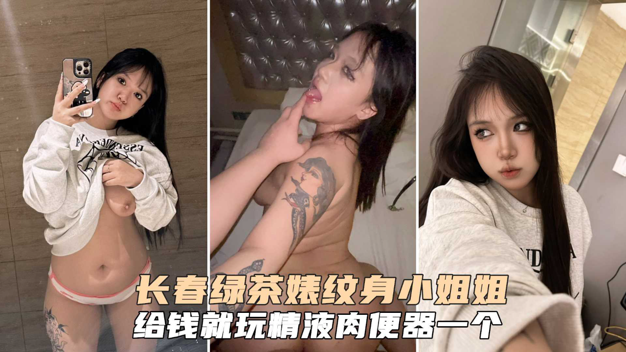 长春绿茶婊,纹身小姐,给钱就能玩,精液肉便器一个,持久不射