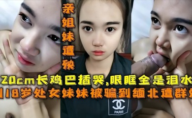 被骗去缅北搞网络诈骗,亲姐妹遭殃,20cm的鸡巴插哭了,眼眶全是泪水