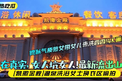 趁热吃瓜贵在真实女人坑女人流出山东凯撒金殿温泉洗浴女士换衣区偷拍貌似气质熟女带女儿来洗香香4K画质