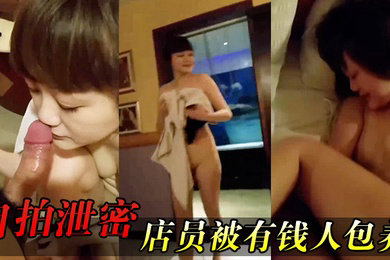 自拍泄密女店.员被有.钱人包养.开房啪啪.拍又肏又.推油嗲.叫声.超刺.激