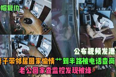 绿帽复仇妻子带邻居回家偷情艹到半路被电话查岗老公回家查监控发现被绿公布视频发泄
