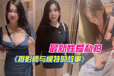 李雅性爱私拍摄影师与模特的故事拍摄完后就操我_好嘛