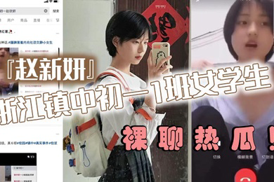 浙江镇中初一1班女学生赵新妍裸聊热瓜跟精神小伙裸聊视频被曝光流出