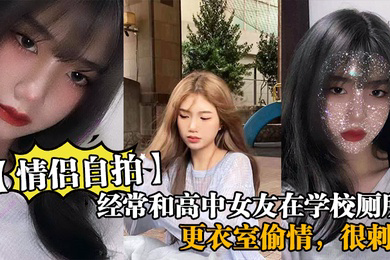经常和高中女友在学校厕所和更衣室偷情很刺激她也不敢叫