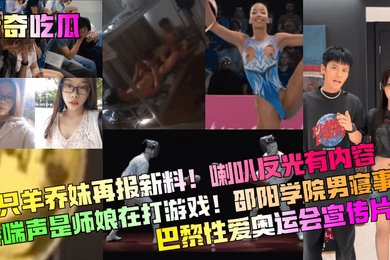 猎奇吃瓜三只羊乔妹再报新料喇叭反光有内容娇喘声是师娘在打游戏邵阳学院男寝事件巴黎性爱奥运会宣传片