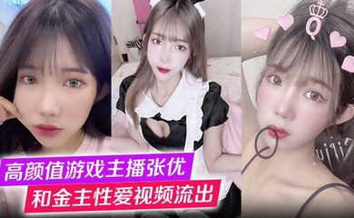 高颜值游戏主播张优和金主性爱视频流出第一视角玩弄极品女神抓奶猛操淫叫不止!