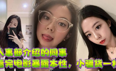 人事部介绍的同事,看完电影暴露本性,小骚货一枚