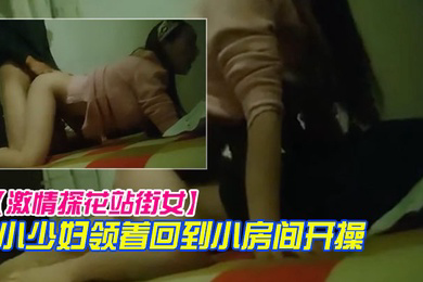 激情探花站街女小巷子找了个小少妇领着回到小房开操口硬骑上后入撞击没几下就射