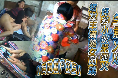 简陋棚户区里短发丰满熟女阿姨好多小伙来泄火生意火爆