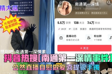 震精大瓜抖音热搜南通第一深情事件公然直播自慰做爱喜提银手镯